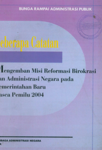 Beberapa Catatan Mengemban Misi Reformasi Birokrasi dan Administrasi Negara pada Pemerintahan Baru Pasca Pemilu 2004 (Bunga Rampai Administrasi Publik)