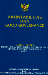 Akuntabilitas dan Good Governance; Modul 1 dari 5 Modul Sosialisasi Sistem Akuntabilitas Kinerja Instansi Pemeintah (AKIP)