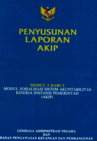 Penyusunan Laporan AKIP; Modul 5 dari 5 Sosialisasi Sistem Akuntabilitas Kinerja Instansi Pemerintah (AKIP)