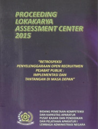Proceeding Lokakarya Assessment Center 2015; Retrospeksi Penyelenggaraan Open Recruitmen Pejabat Publik, Implementasi dan Tantangan Masa Depan