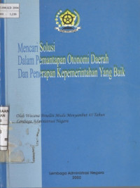 Mencari Solusi Dalam Pemantapan Otonomi Daerah Dan Penerapan Kepemerintahan Yang Baik; Olah Wacana Peneliti Muda Menyambut 45 Tahun Lembaga Administrasi Negara